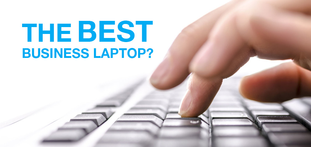 Choosing your Business Laptop – What’s right for you?